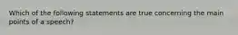 Which of the following statements are true concerning the main points of a speech?