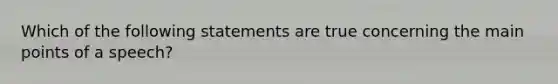 Which of the following statements are true concerning the main points of a speech?