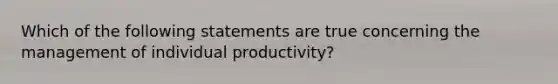 Which of the following statements are true concerning the management of individual productivity?