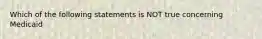 Which of the following statements is NOT true concerning Medicaid