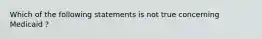 Which of the following statements is not true concerning Medicaid ?