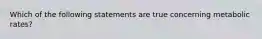 Which of the following statements are true concerning metabolic rates?