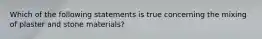 Which of the following statements is true concerning the mixing of plaster and stone materials?