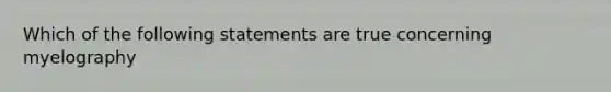 Which of the following statements are true concerning myelography