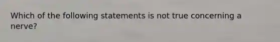 Which of the following statements is not true concerning a nerve?