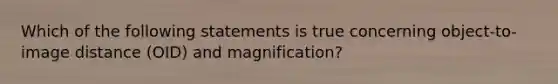 Which of the following statements is true concerning object-to-image distance (OID) and magnification?