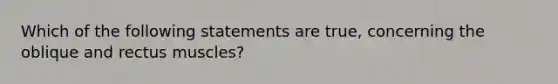 Which of the following statements are true, concerning the oblique and rectus muscles?