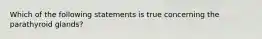 Which of the following statements is true concerning the parathyroid glands?