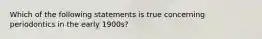 Which of the following statements is true concerning periodontics in the early 1900s?