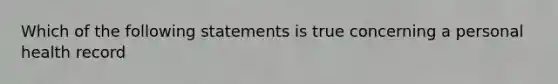 Which of the following statements is true concerning a personal health record