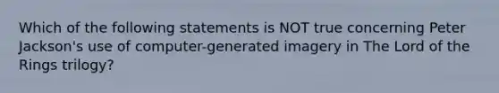 Which of the following statements is NOT true concerning Peter Jackson's use of computer-generated imagery in The Lord of the Rings trilogy?