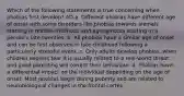 Which of the following statements is true concerning when phobias first develop? AD a. Different phobias have different age of onset with some disorders like phobias towards animals starting in middle childhood and agoraphobia starting in a person's late twenties. b. All phobias have a similar age of onset and can be first observed in late childhood following a particularly stressful event. c. Only adults develop phobias, when children express fear it is usually related to a real-world threat and good parenting will correct their behaviour. d. Phobias have a differential impact on the individual depending on the age of onset. Most phobias begin during puberty and are related to neurobiological changes in the frontal cortex.