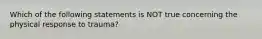 Which of the following statements is NOT true concerning the physical response to trauma?