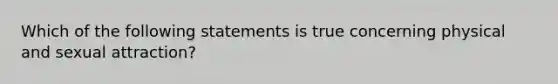 Which of the following statements is true concerning physical and sexual attraction?