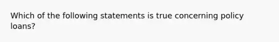 Which of the following statements is true concerning policy loans?