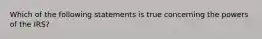 Which of the following statements is true concerning the powers of the IRS?