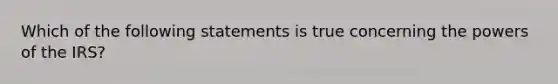 Which of the following statements is true concerning the powers of the IRS?