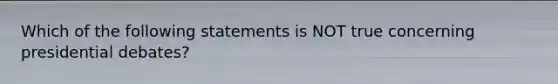 Which of the following statements is NOT true concerning presidential debates?