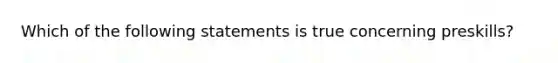 Which of the following statements is true concerning​ preskills?