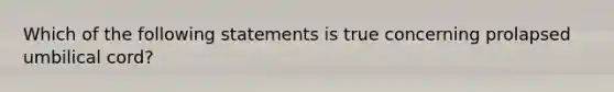 Which of the following statements is true concerning prolapsed umbilical cord?