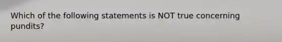 Which of the following statements is NOT true concerning pundits?