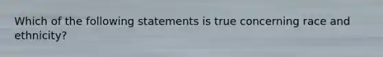 Which of the following statements is true concerning race and ethnicity?