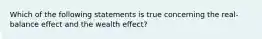 Which of the following statements is true concerning the real-balance effect and the wealth effect?