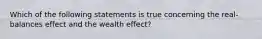 Which of the following statements is true concerning the real-balances effect and the wealth effect?