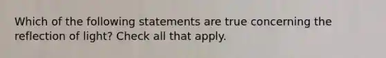 Which of the following statements are true concerning the reflection of light? Check all that apply.