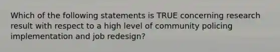 Which of the following statements is TRUE concerning research result with respect to a high level of community policing implementation and job redesign?