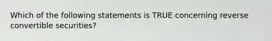 Which of the following statements is TRUE concerning reverse convertible securities?