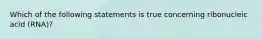 Which of the following statements is true concerning ribonucleic acid (RNA)?