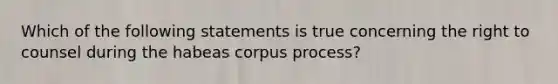 Which of the following statements is true concerning the right to counsel during the habeas corpus process?