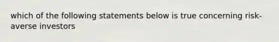 which of the following statements below is true concerning risk-averse investors