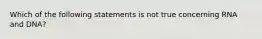 Which of the following statements is not true concerning RNA and DNA?