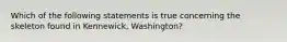 Which of the following statements is true concerning the skeleton found in Kennewick, Washington?