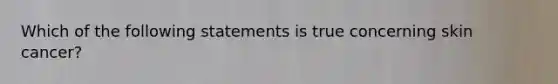 Which of the following statements is true concerning skin cancer?