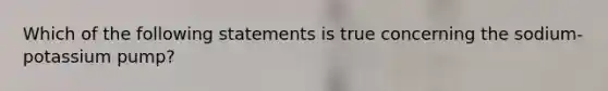 Which of the following statements is true concerning the sodium-potassium pump?