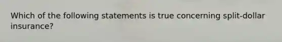 Which of the following statements is true concerning split-dollar insurance?