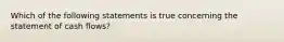 Which of the following statements is true concerning the statement of cash flows?