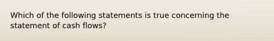 Which of the following statements is true concerning the statement of cash flows?