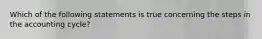 Which of the following statements is true concerning the steps in the accounting cycle?