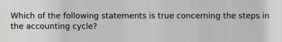 Which of the following statements is true concerning the steps in the accounting cycle?