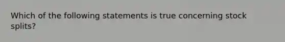 Which of the following statements is true concerning stock splits?