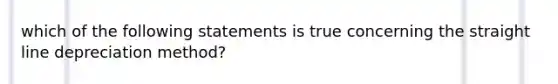 which of the following statements is true concerning the straight line depreciation method?