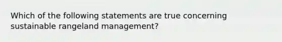 Which of the following statements are true concerning sustainable rangeland management?