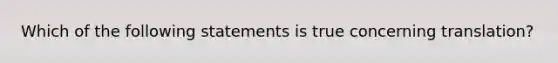 Which of the following statements is true concerning translation?