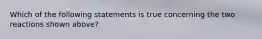 Which of the following statements is true concerning the two reactions shown above?