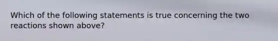 Which of the following statements is true concerning the two reactions shown above?