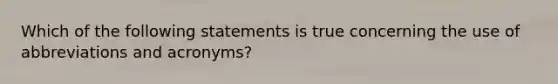 Which of the following statements is true concerning the use of abbreviations and acronyms?